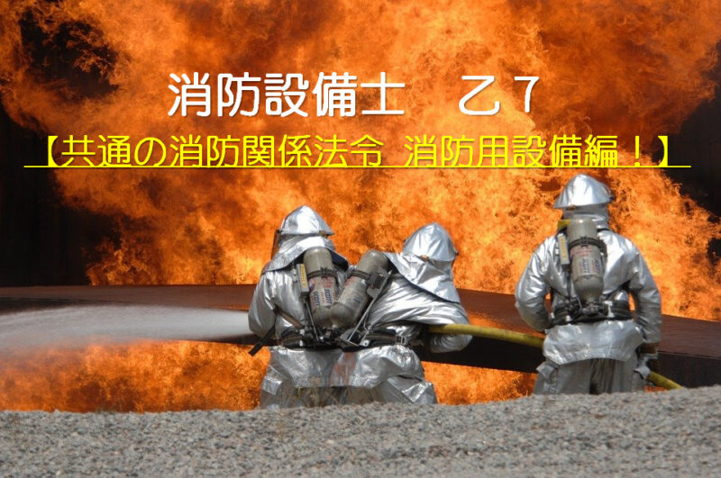 【共通の消防関係法令 消防用設備編！】消防設備士乙7を独学合格したい